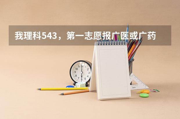 我理科543，第一志愿报广医或广药可以吗？报哪个安全点？