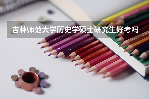 吉林师范大学历史学硕士研究生好考吗?