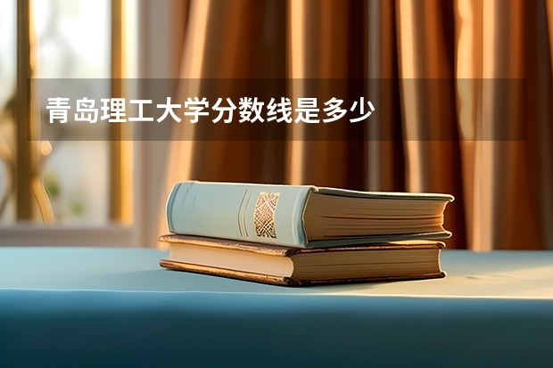 青岛理工大学分数线是多少