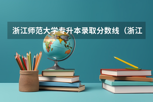 浙江师范大学专升本录取分数线（浙江师范大学考研分数线）