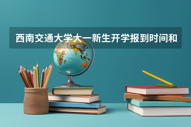西南交通大学大一新生开学报到时间和新生入学手册指南(湖南科技大学大一新生开学报到时间和新生入学手册指南)