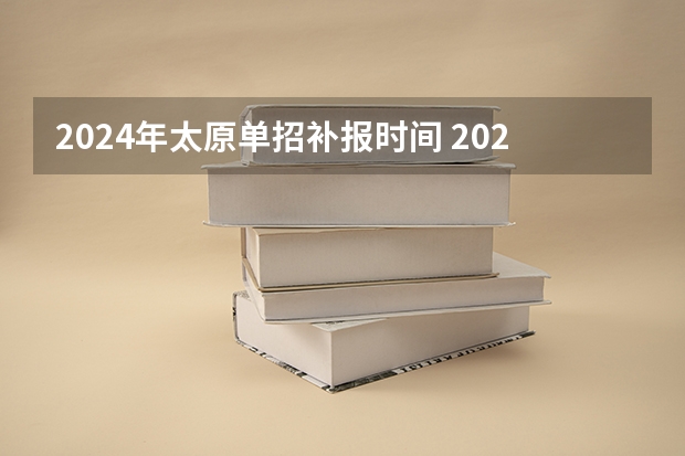 2024年太原单招补报时间 2024年的高职单招的报名时间及流程政策