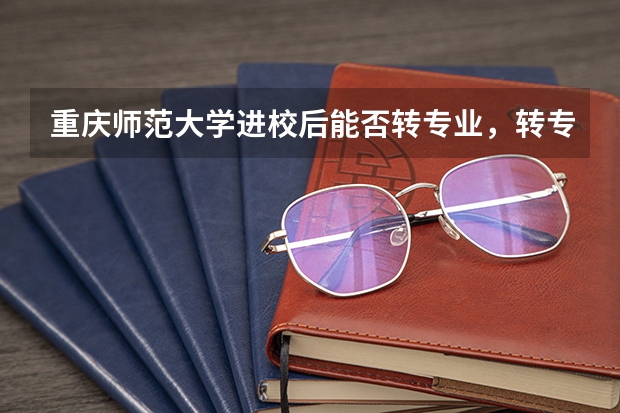 重庆师范大学进校后能否转专业，转专业政策如何？