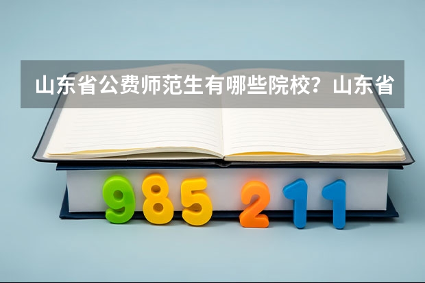 山东省公费师范生有哪些院校？山东省公费师范生分数线考生参考