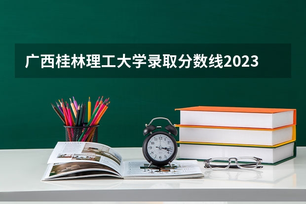 广西桂林理工大学录取分数线2023 重庆二本学校排名及分数线