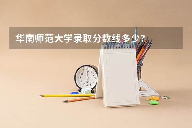 华南师范大学录取分数线多少？