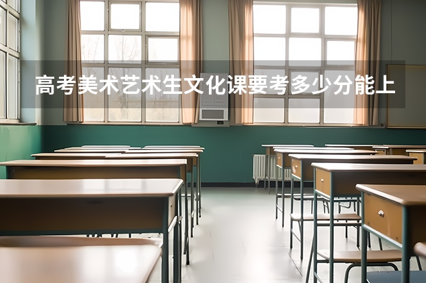高考美术艺术生文化课要考多少分能上本科？