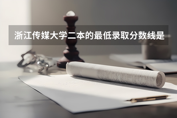 浙江传媒大学二本的最低录取分数线是多少