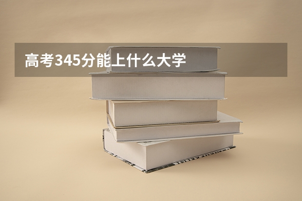 高考345分能上什么大学