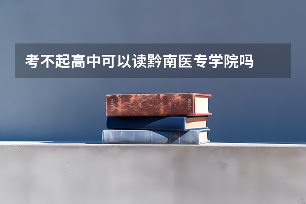 考不起高中可以读黔南医专学院吗