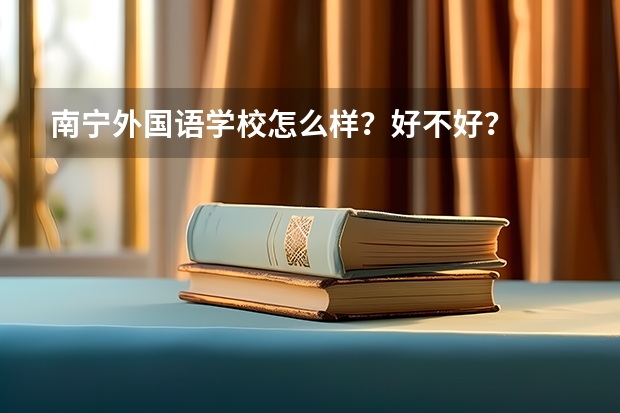 南宁外国语学校怎么样？好不好？