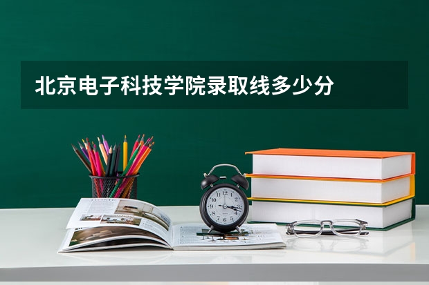 北京电子科技学院录取线多少分