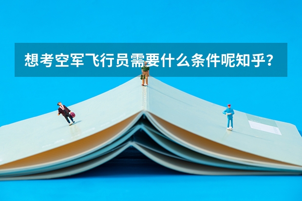 想考空军飞行员需要什么条件呢知乎？