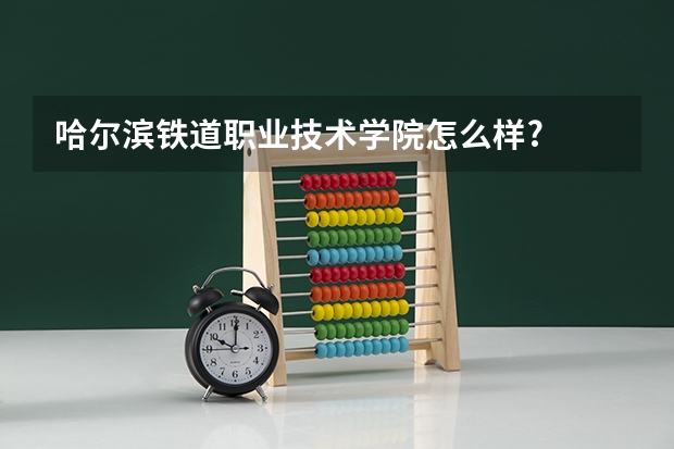哈尔滨铁道职业技术学院怎么样?