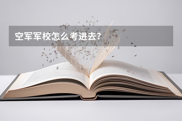 空军军校怎么考进去？