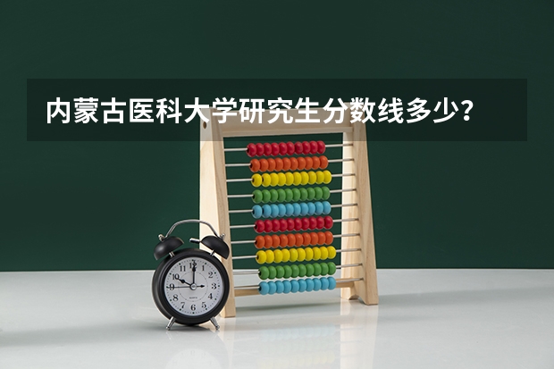 内蒙古医科大学研究生分数线多少?