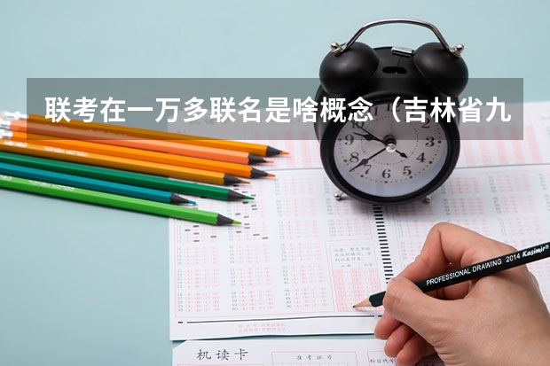 联考在一万多联名是啥概念（吉林省九省联考成绩公布时间）