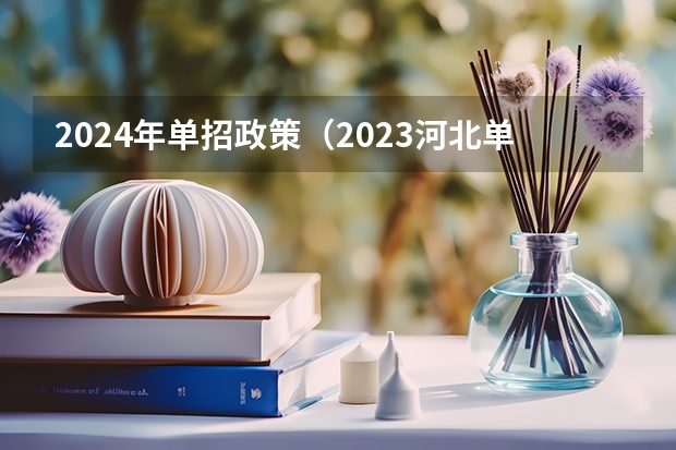 2024年单招政策（2023河北单招学校及分数线）