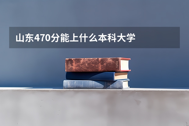 山东470分能上什么本科大学