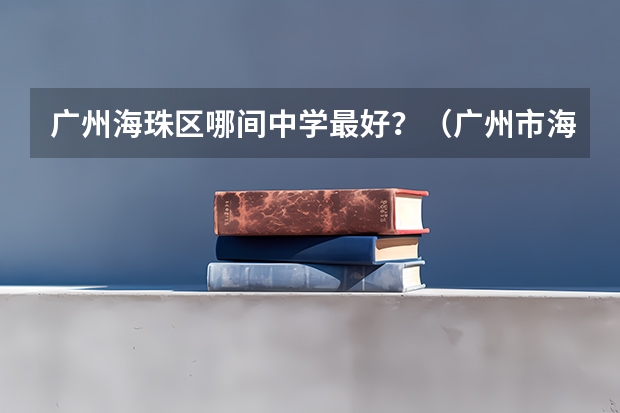广州海珠区哪间中学最好？（广州市海珠区的蓝天中学好还是九十八中好？）