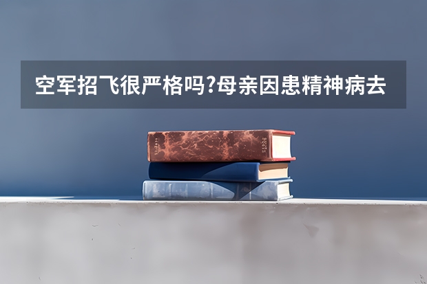 空军招飞很严格吗?母亲因患精神病去世,从小被奶奶带大,学习成绩很好,想去当兵可以通过政审吗?