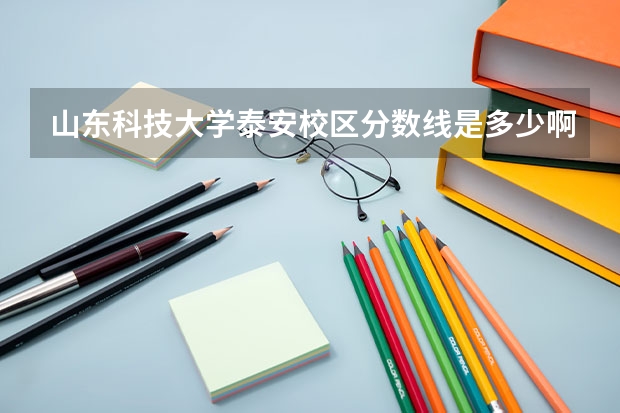 山东科技大学泰安校区分数线是多少啊？