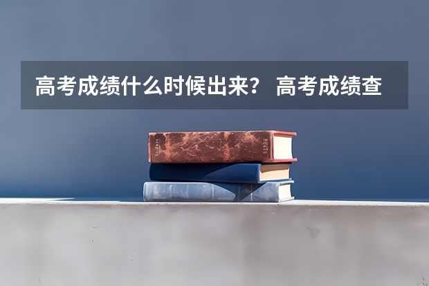 高考成绩什么时候出来？ 高考成绩查询时间