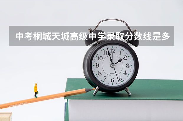 中考桐城天城高级中学录取分数线是多少