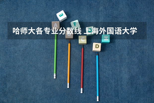 哈师大各专业分数线 上海外国语大学录取分数线