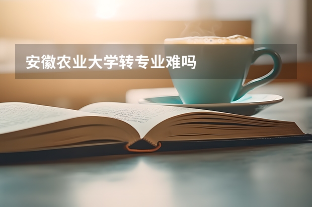 安徽农业大学转专业难吗