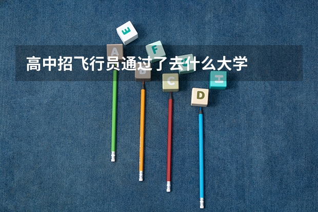 高中招飞行员通过了去什么大学
