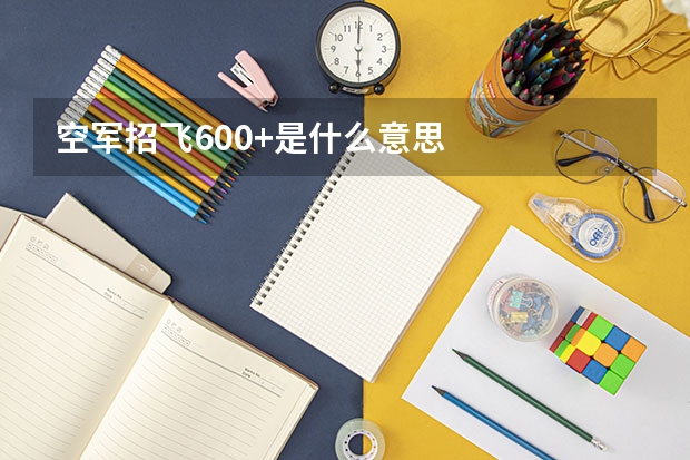 空军招飞600+是什么意思