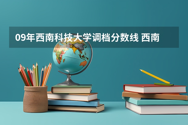 09年西南科技大学调档分数线 西南科技大学分数线