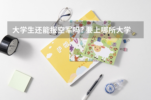 大学生还能报空军吗? 要上哪所大学?
