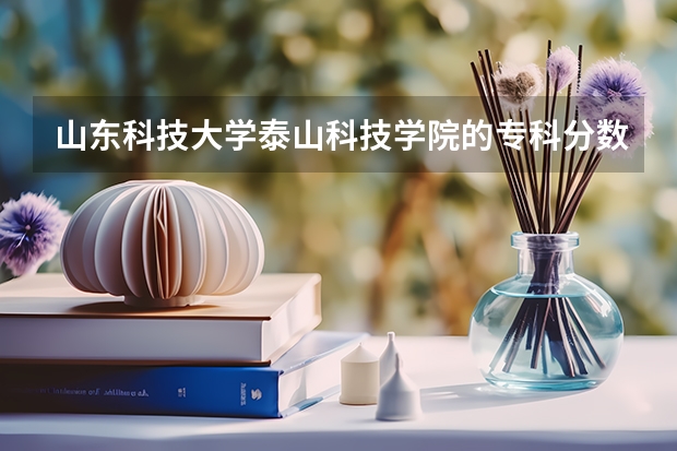 山东科技大学泰山科技学院的专科分数线是多少？