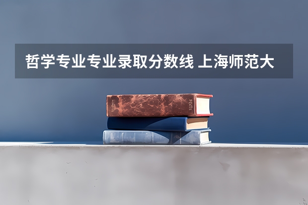 哲学专业专业录取分数线 上海师范大学各专业录取分数线