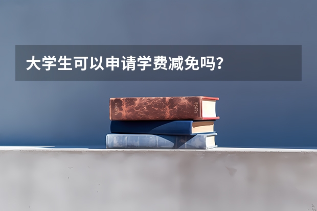 大学生可以申请学费减免吗？