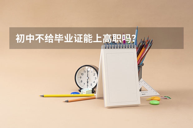 初中不给毕业证能上高职吗？