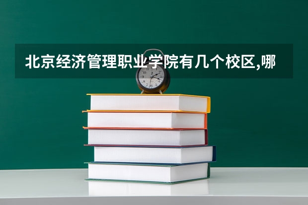 北京经济管理职业学院有几个校区,哪个校区最好及各校区介绍