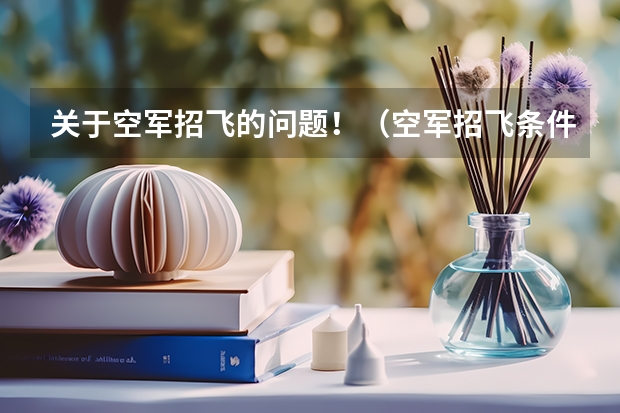 关于空军招飞的问题！（空军招飞条件是怎样的？）