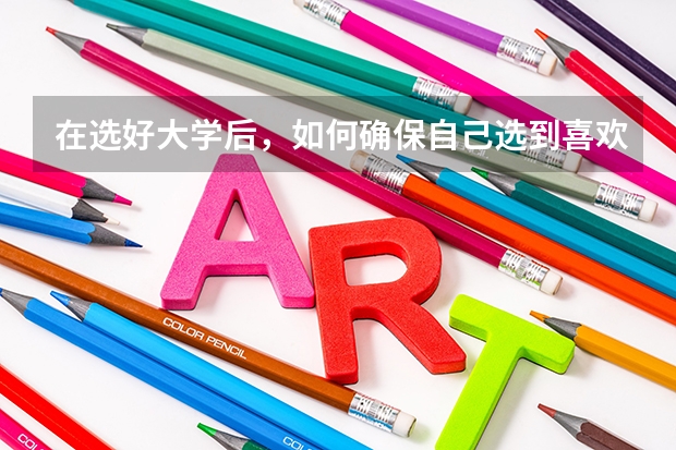 在选好大学后，如何确保自己选到喜欢的专业？