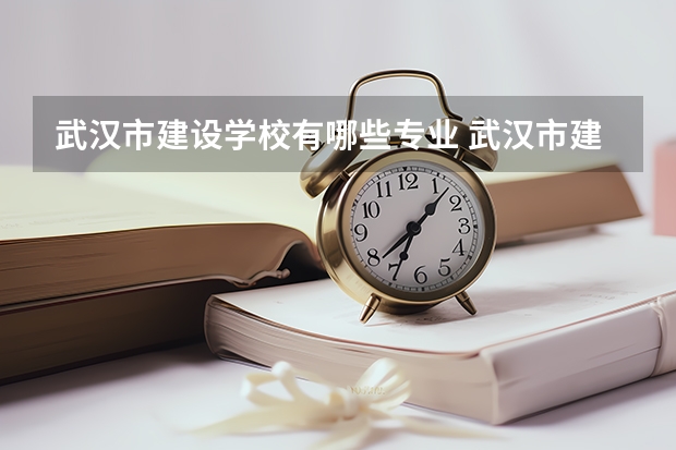 武汉市建设学校有哪些专业 武汉市建设学校就业选择