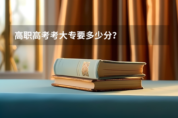 高职高考考大专要多少分？