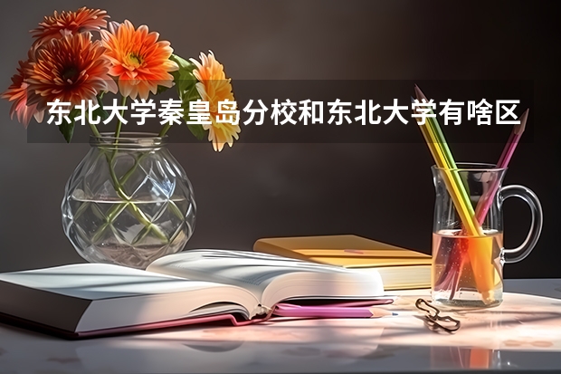 东北大学秦皇岛分校和东北大学有啥区别？（含部分地区分数线） 一本b段院校在辽宁的最低录取分数线