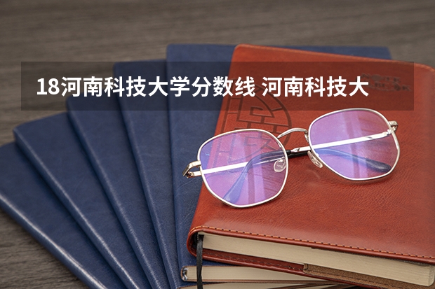 18河南科技大学分数线 河南科技大学医学院分数线