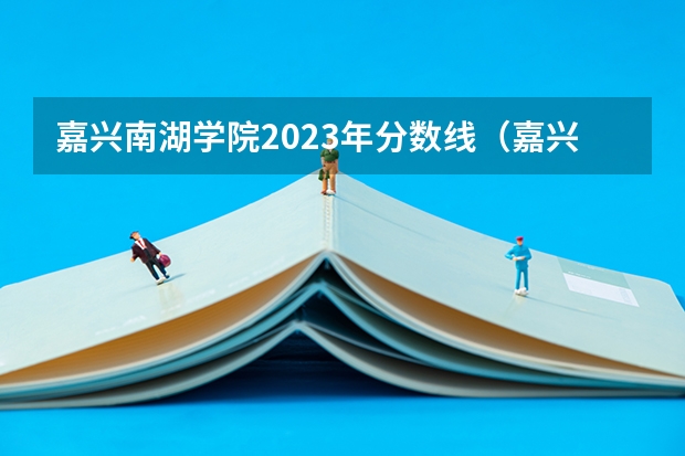 嘉兴南湖学院2023年分数线（嘉兴学院专升本录取分数线）