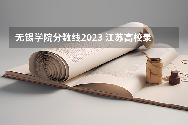 无锡学院分数线2023 江苏高校录取分数线及排名