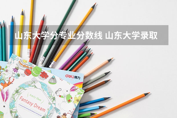 山东大学分专业分数线 山东大学录取分数线2023年