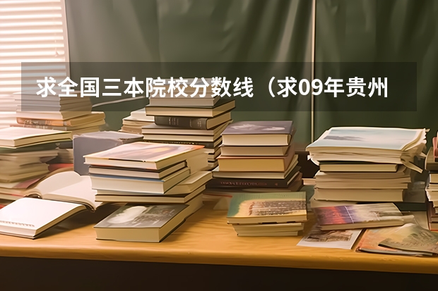 求全国三本院校分数线(求09年贵州在全国各二本大学的分数线)