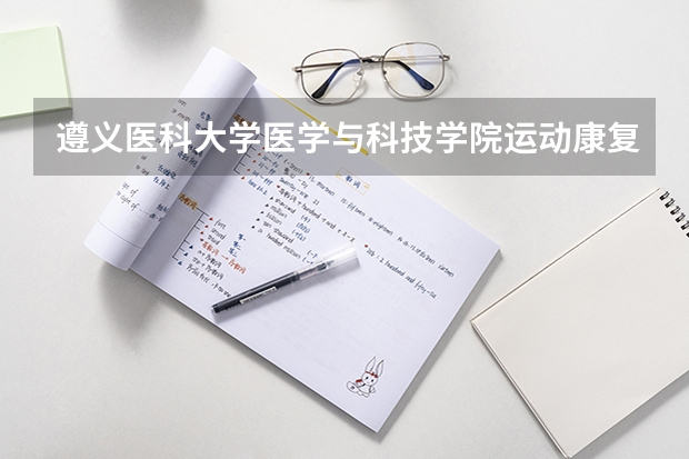 遵义医科大学医学与科技学院运动康复录取分数线 遵义医科大学科技学院录取分数线